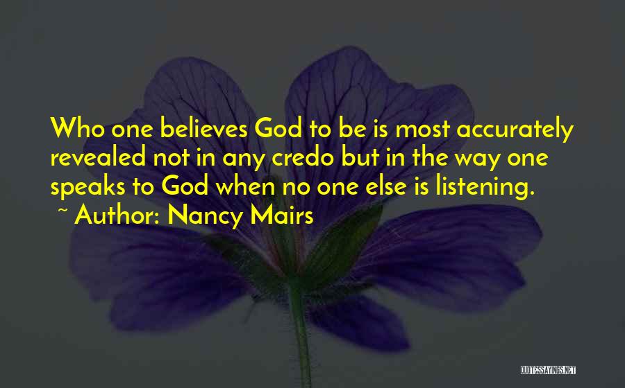 Nancy Mairs Quotes: Who One Believes God To Be Is Most Accurately Revealed Not In Any Credo But In The Way One Speaks