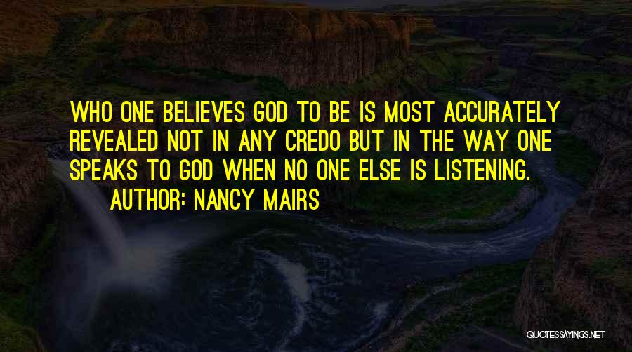 Nancy Mairs Quotes: Who One Believes God To Be Is Most Accurately Revealed Not In Any Credo But In The Way One Speaks