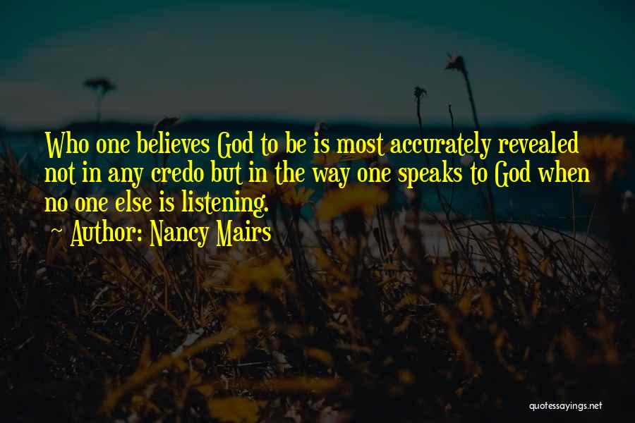 Nancy Mairs Quotes: Who One Believes God To Be Is Most Accurately Revealed Not In Any Credo But In The Way One Speaks