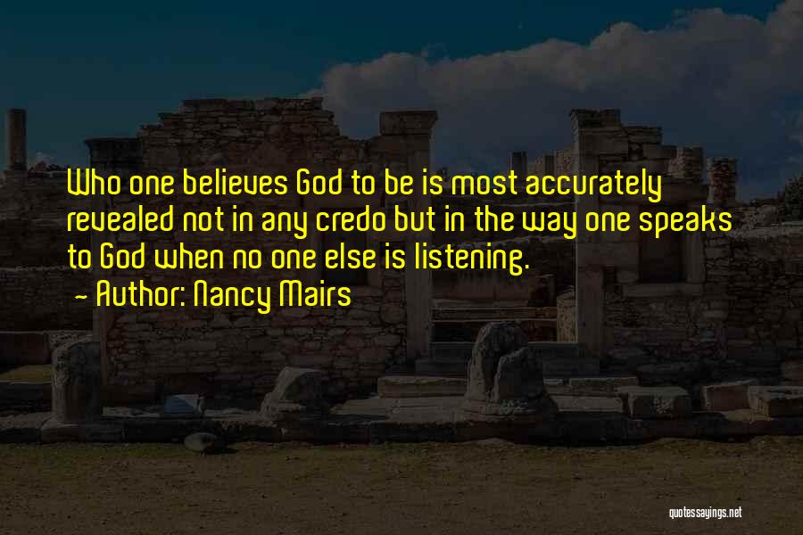 Nancy Mairs Quotes: Who One Believes God To Be Is Most Accurately Revealed Not In Any Credo But In The Way One Speaks