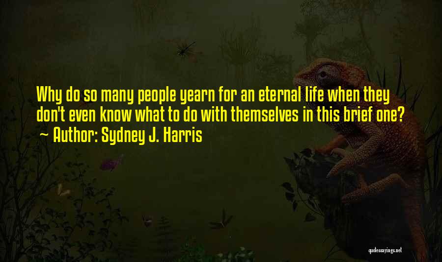 Sydney J. Harris Quotes: Why Do So Many People Yearn For An Eternal Life When They Don't Even Know What To Do With Themselves