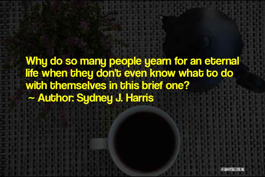 Sydney J. Harris Quotes: Why Do So Many People Yearn For An Eternal Life When They Don't Even Know What To Do With Themselves