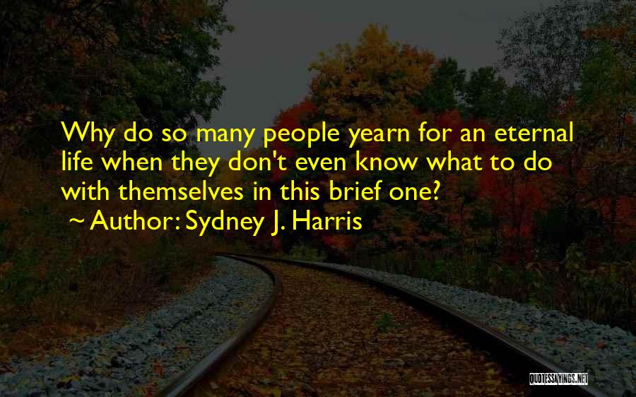 Sydney J. Harris Quotes: Why Do So Many People Yearn For An Eternal Life When They Don't Even Know What To Do With Themselves