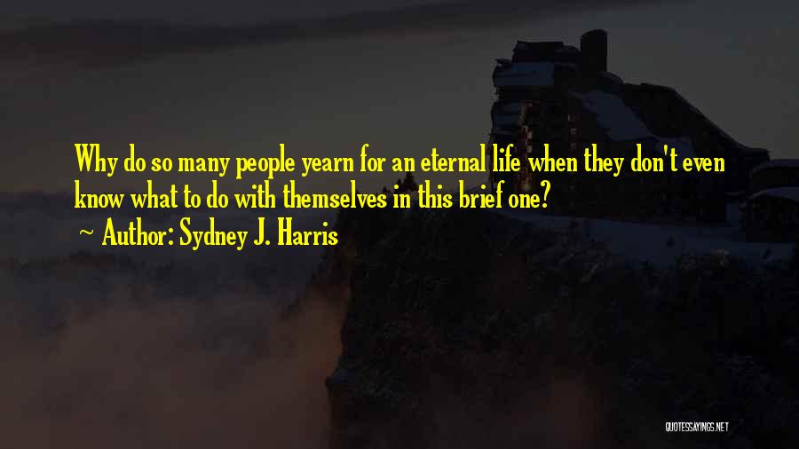 Sydney J. Harris Quotes: Why Do So Many People Yearn For An Eternal Life When They Don't Even Know What To Do With Themselves