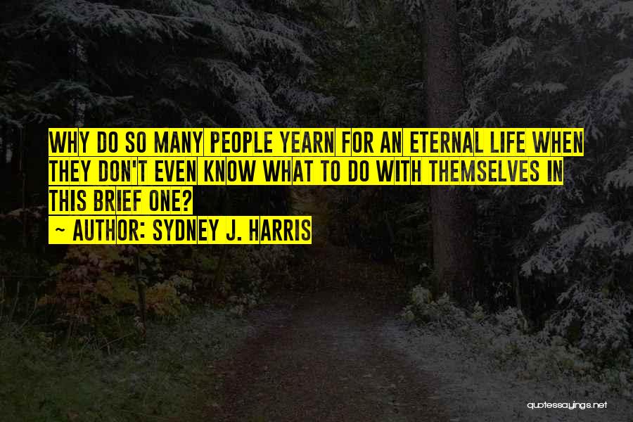 Sydney J. Harris Quotes: Why Do So Many People Yearn For An Eternal Life When They Don't Even Know What To Do With Themselves