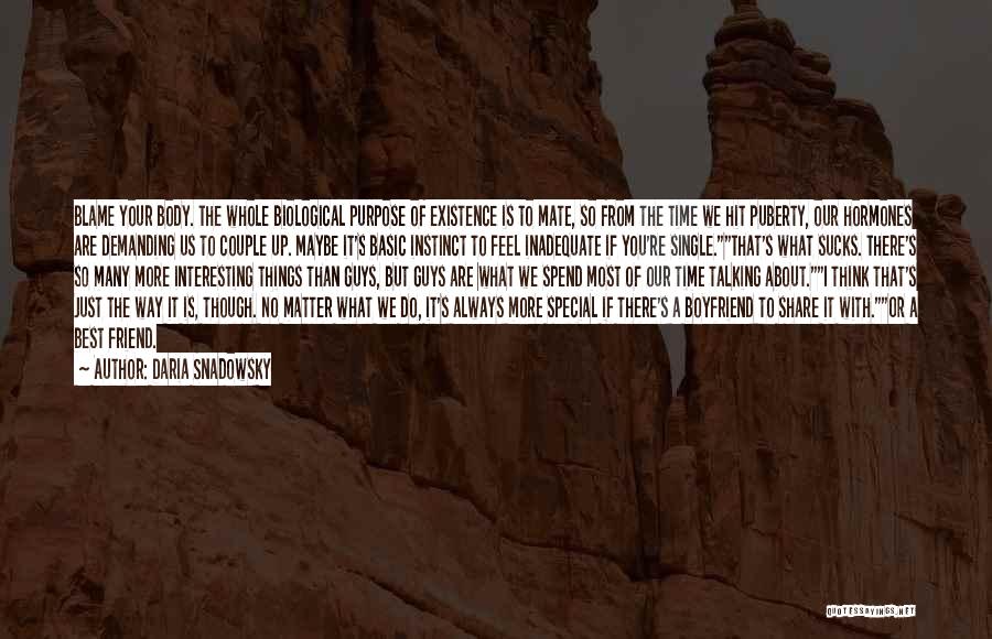Daria Snadowsky Quotes: Blame Your Body. The Whole Biological Purpose Of Existence Is To Mate, So From The Time We Hit Puberty, Our