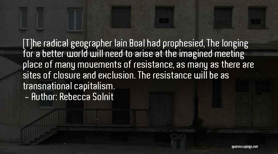 Rebecca Solnit Quotes: [t]he Radical Geographer Iain Boal Had Prophesied, The Longing For A Better World Will Need To Arise At The Imagined