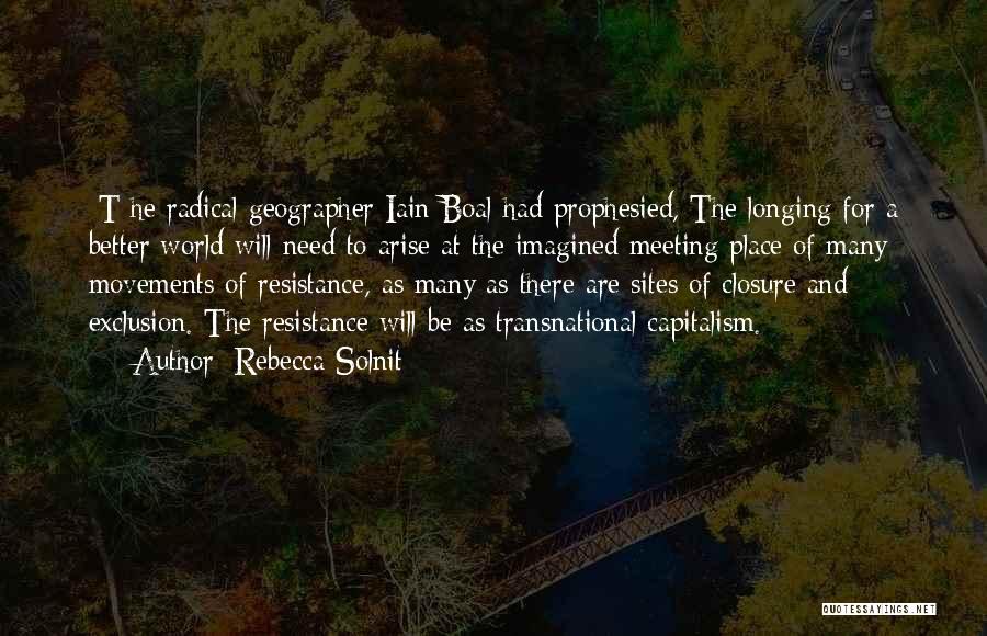 Rebecca Solnit Quotes: [t]he Radical Geographer Iain Boal Had Prophesied, The Longing For A Better World Will Need To Arise At The Imagined