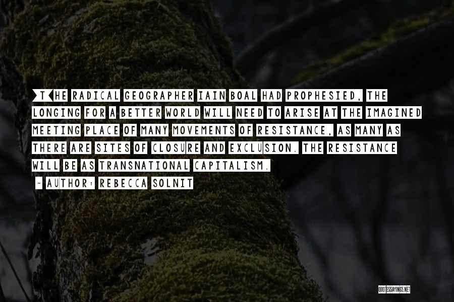 Rebecca Solnit Quotes: [t]he Radical Geographer Iain Boal Had Prophesied, The Longing For A Better World Will Need To Arise At The Imagined