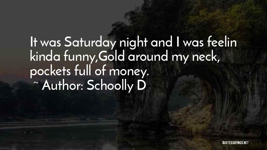 Schoolly D Quotes: It Was Saturday Night And I Was Feelin Kinda Funny,gold Around My Neck, Pockets Full Of Money.