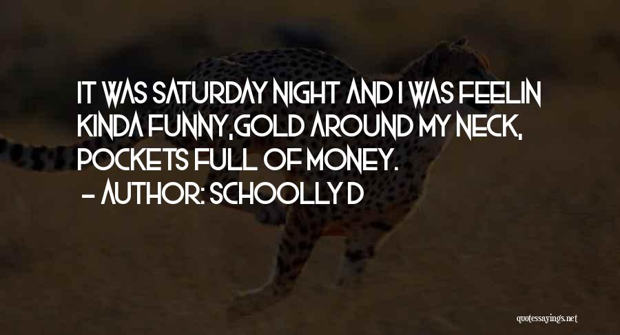 Schoolly D Quotes: It Was Saturday Night And I Was Feelin Kinda Funny,gold Around My Neck, Pockets Full Of Money.