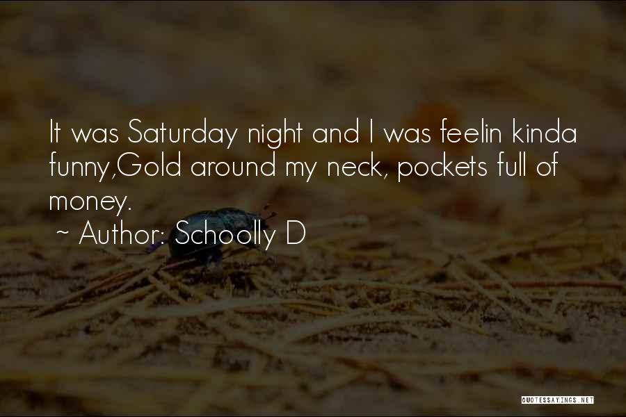 Schoolly D Quotes: It Was Saturday Night And I Was Feelin Kinda Funny,gold Around My Neck, Pockets Full Of Money.