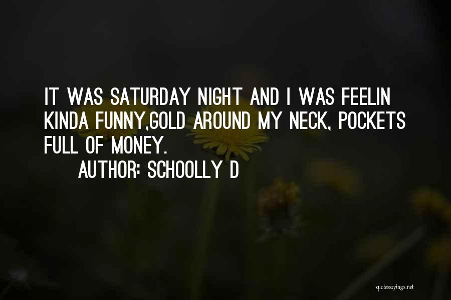 Schoolly D Quotes: It Was Saturday Night And I Was Feelin Kinda Funny,gold Around My Neck, Pockets Full Of Money.