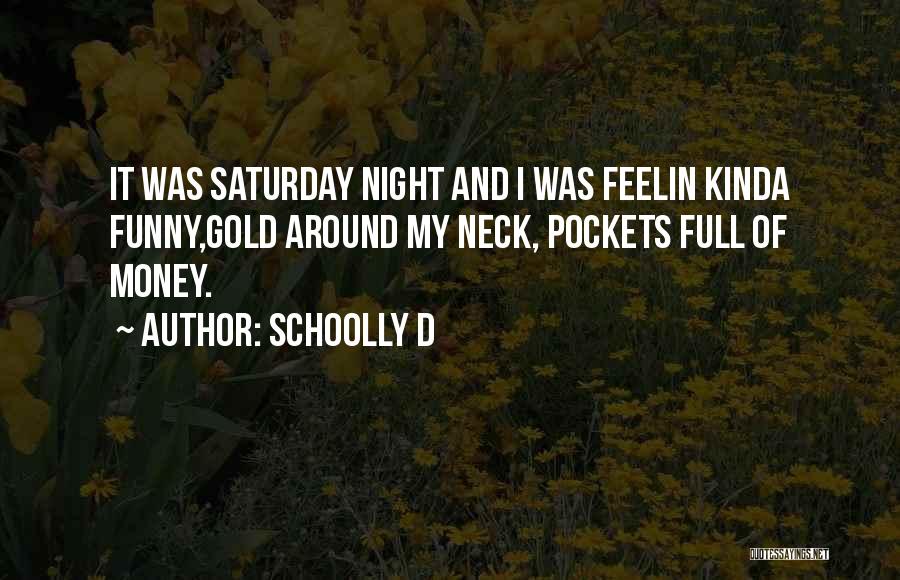 Schoolly D Quotes: It Was Saturday Night And I Was Feelin Kinda Funny,gold Around My Neck, Pockets Full Of Money.