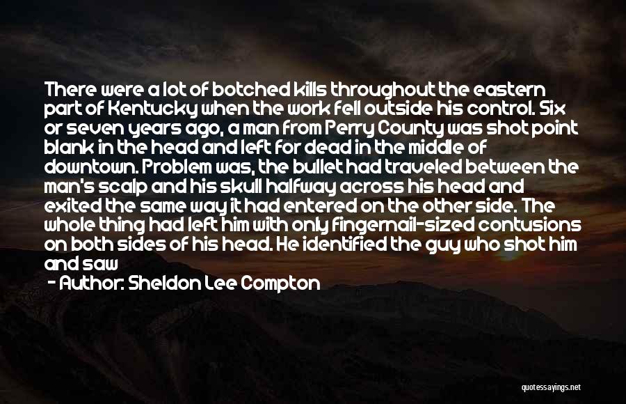 Sheldon Lee Compton Quotes: There Were A Lot Of Botched Kills Throughout The Eastern Part Of Kentucky When The Work Fell Outside His Control.