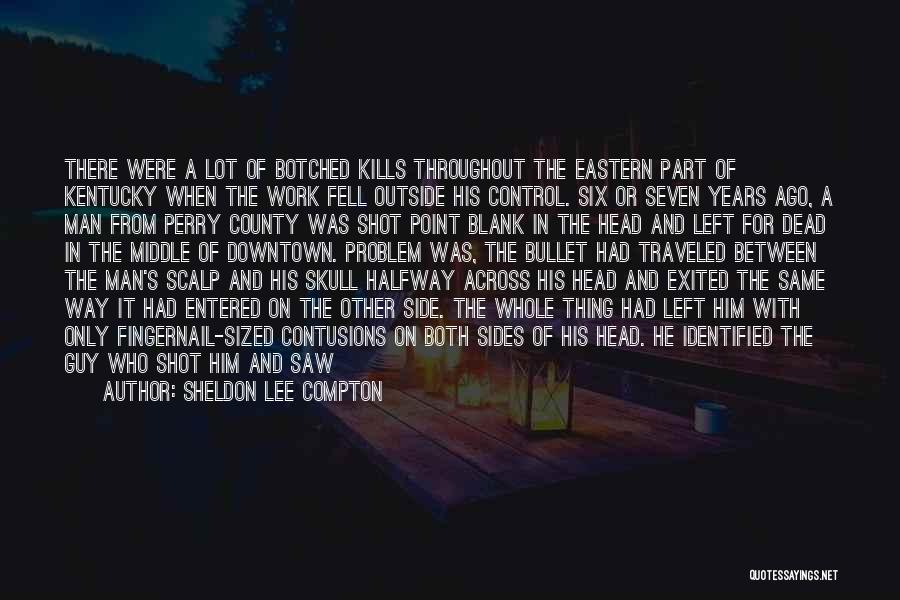 Sheldon Lee Compton Quotes: There Were A Lot Of Botched Kills Throughout The Eastern Part Of Kentucky When The Work Fell Outside His Control.