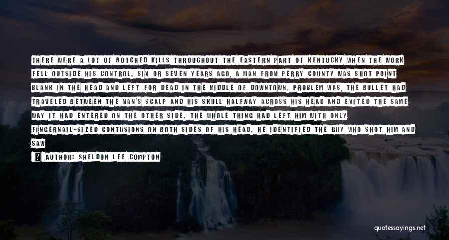 Sheldon Lee Compton Quotes: There Were A Lot Of Botched Kills Throughout The Eastern Part Of Kentucky When The Work Fell Outside His Control.