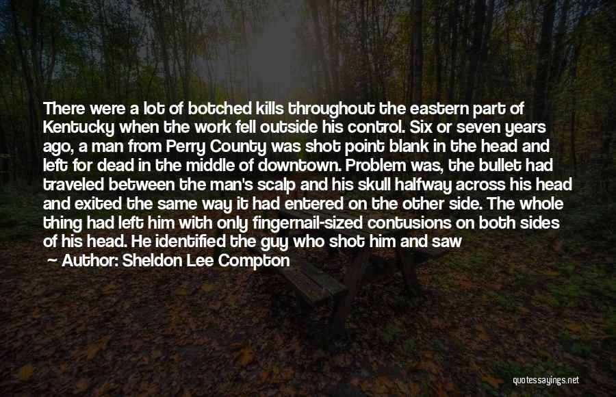 Sheldon Lee Compton Quotes: There Were A Lot Of Botched Kills Throughout The Eastern Part Of Kentucky When The Work Fell Outside His Control.