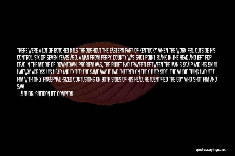 Sheldon Lee Compton Quotes: There Were A Lot Of Botched Kills Throughout The Eastern Part Of Kentucky When The Work Fell Outside His Control.