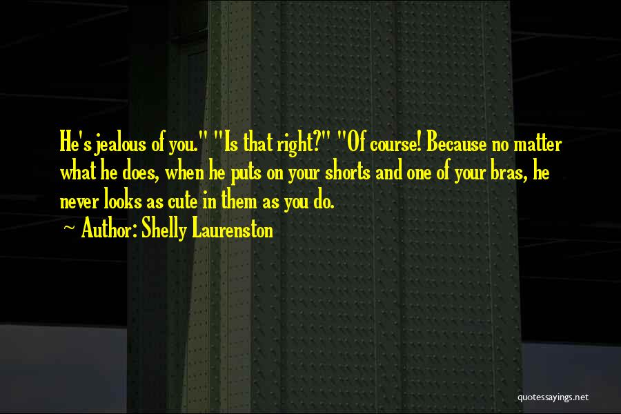 Shelly Laurenston Quotes: He's Jealous Of You. Is That Right? Of Course! Because No Matter What He Does, When He Puts On Your