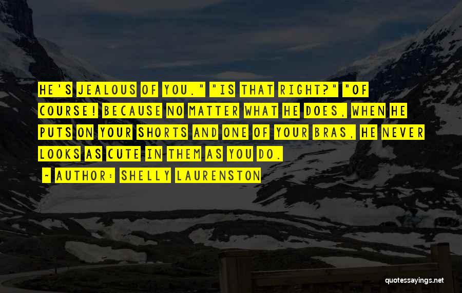 Shelly Laurenston Quotes: He's Jealous Of You. Is That Right? Of Course! Because No Matter What He Does, When He Puts On Your
