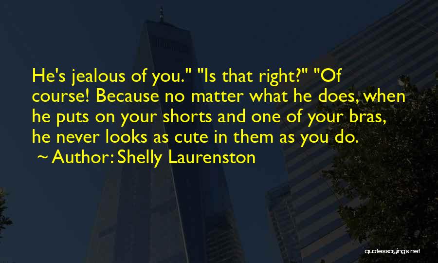 Shelly Laurenston Quotes: He's Jealous Of You. Is That Right? Of Course! Because No Matter What He Does, When He Puts On Your
