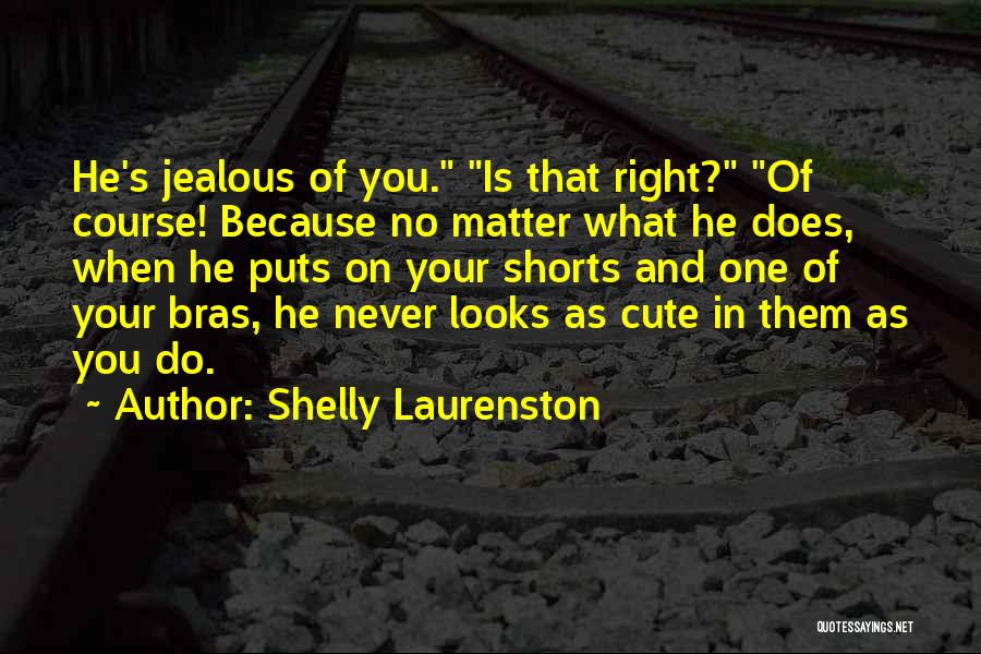 Shelly Laurenston Quotes: He's Jealous Of You. Is That Right? Of Course! Because No Matter What He Does, When He Puts On Your