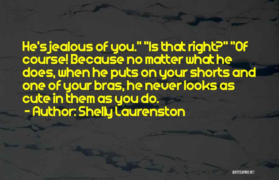 Shelly Laurenston Quotes: He's Jealous Of You. Is That Right? Of Course! Because No Matter What He Does, When He Puts On Your