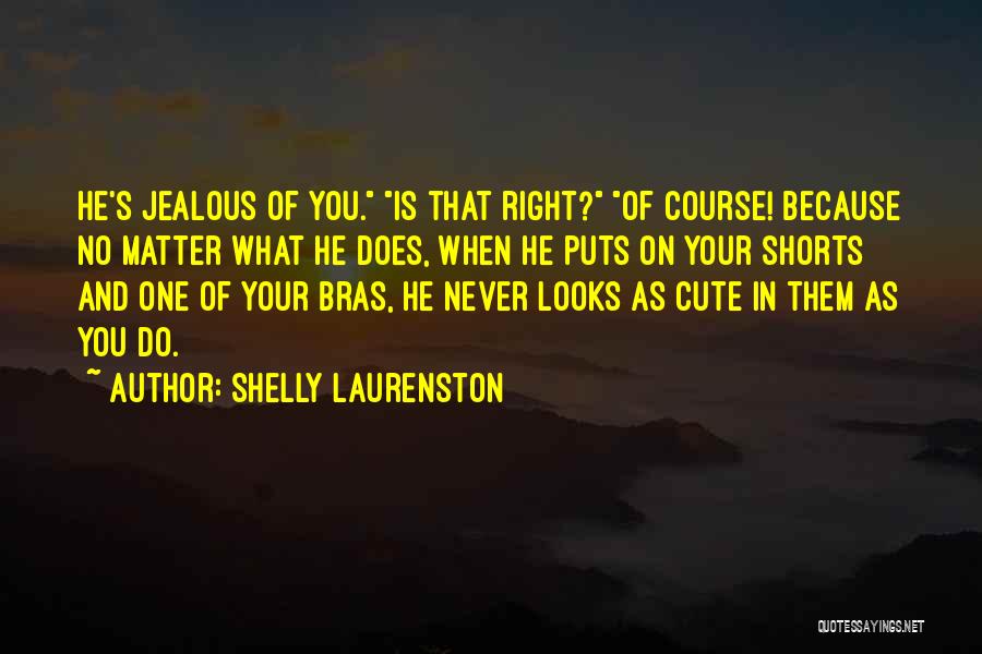 Shelly Laurenston Quotes: He's Jealous Of You. Is That Right? Of Course! Because No Matter What He Does, When He Puts On Your