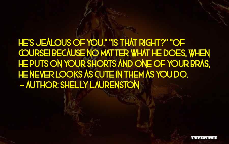 Shelly Laurenston Quotes: He's Jealous Of You. Is That Right? Of Course! Because No Matter What He Does, When He Puts On Your