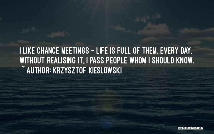 Krzysztof Kieslowski Quotes: I Like Chance Meetings - Life Is Full Of Them. Every Day, Without Realising It, I Pass People Whom I