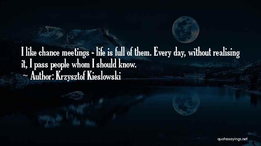 Krzysztof Kieslowski Quotes: I Like Chance Meetings - Life Is Full Of Them. Every Day, Without Realising It, I Pass People Whom I