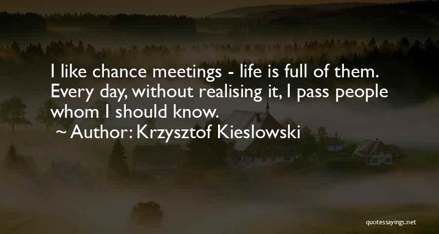 Krzysztof Kieslowski Quotes: I Like Chance Meetings - Life Is Full Of Them. Every Day, Without Realising It, I Pass People Whom I