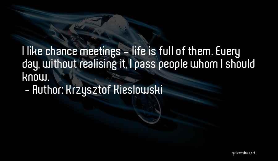 Krzysztof Kieslowski Quotes: I Like Chance Meetings - Life Is Full Of Them. Every Day, Without Realising It, I Pass People Whom I