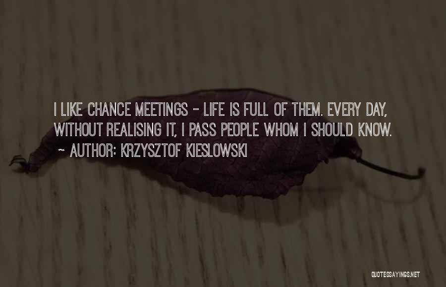 Krzysztof Kieslowski Quotes: I Like Chance Meetings - Life Is Full Of Them. Every Day, Without Realising It, I Pass People Whom I