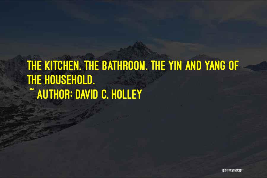 David C. Holley Quotes: The Kitchen. The Bathroom. The Yin And Yang Of The Household.