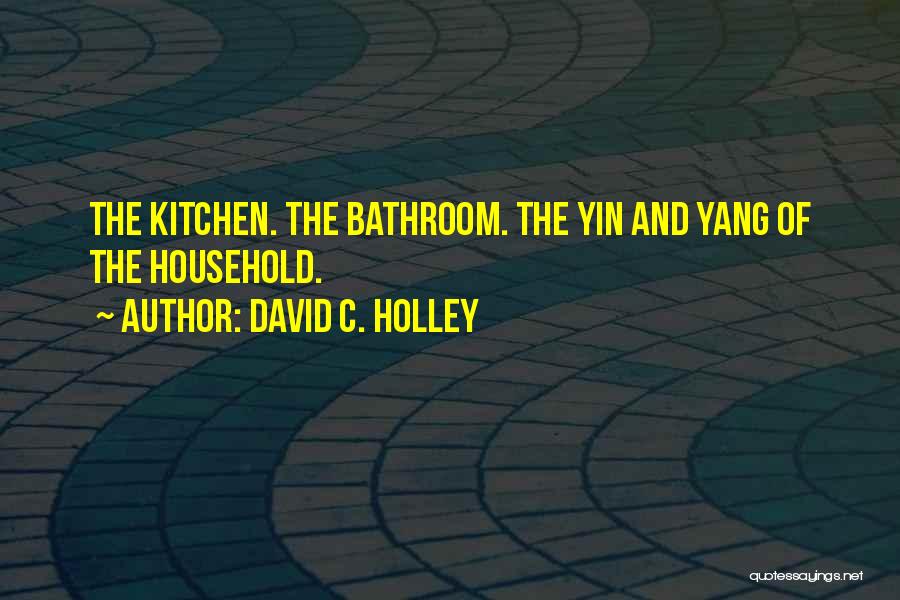 David C. Holley Quotes: The Kitchen. The Bathroom. The Yin And Yang Of The Household.