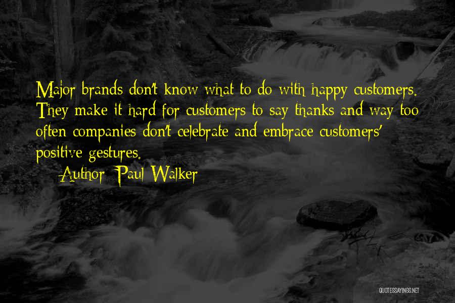 Paul Walker Quotes: Major Brands Don't Know What To Do With Happy Customers. They Make It Hard For Customers To Say Thanks And