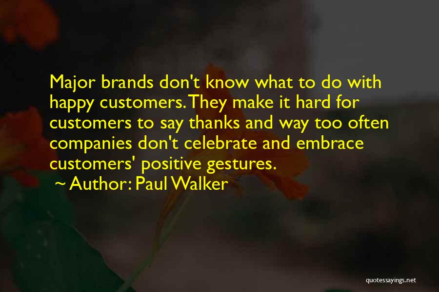 Paul Walker Quotes: Major Brands Don't Know What To Do With Happy Customers. They Make It Hard For Customers To Say Thanks And