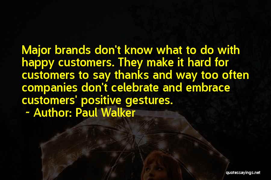 Paul Walker Quotes: Major Brands Don't Know What To Do With Happy Customers. They Make It Hard For Customers To Say Thanks And