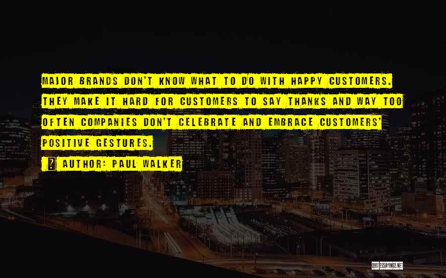 Paul Walker Quotes: Major Brands Don't Know What To Do With Happy Customers. They Make It Hard For Customers To Say Thanks And