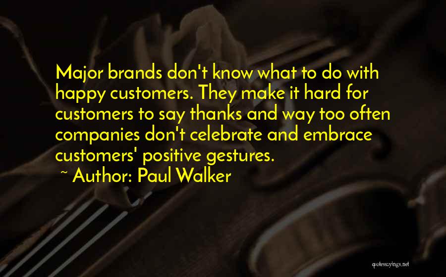 Paul Walker Quotes: Major Brands Don't Know What To Do With Happy Customers. They Make It Hard For Customers To Say Thanks And