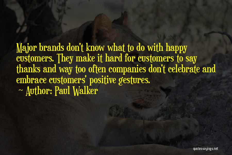 Paul Walker Quotes: Major Brands Don't Know What To Do With Happy Customers. They Make It Hard For Customers To Say Thanks And