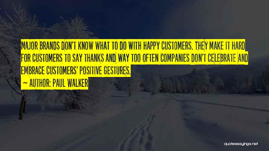 Paul Walker Quotes: Major Brands Don't Know What To Do With Happy Customers. They Make It Hard For Customers To Say Thanks And