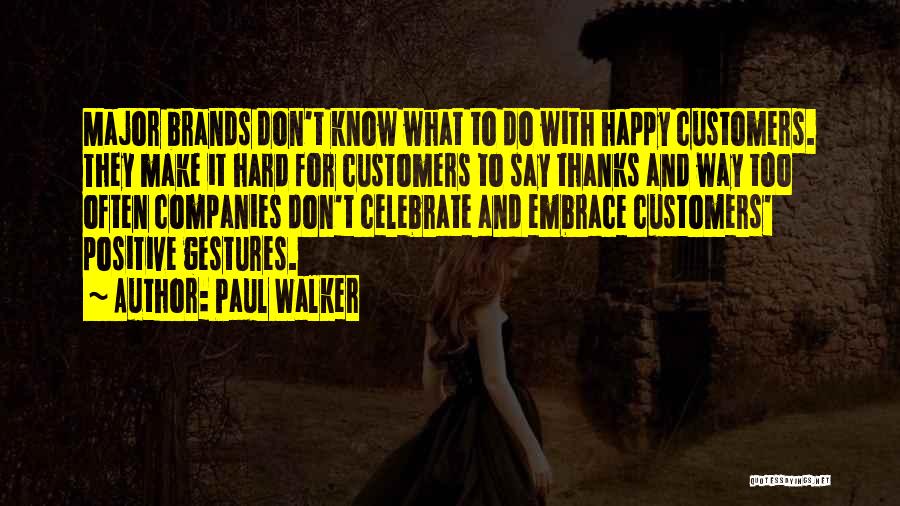 Paul Walker Quotes: Major Brands Don't Know What To Do With Happy Customers. They Make It Hard For Customers To Say Thanks And