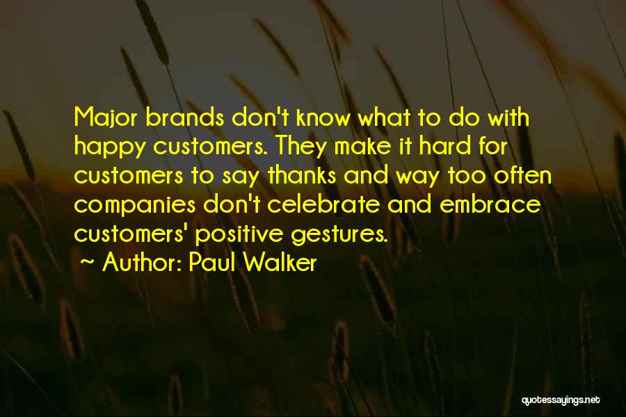 Paul Walker Quotes: Major Brands Don't Know What To Do With Happy Customers. They Make It Hard For Customers To Say Thanks And