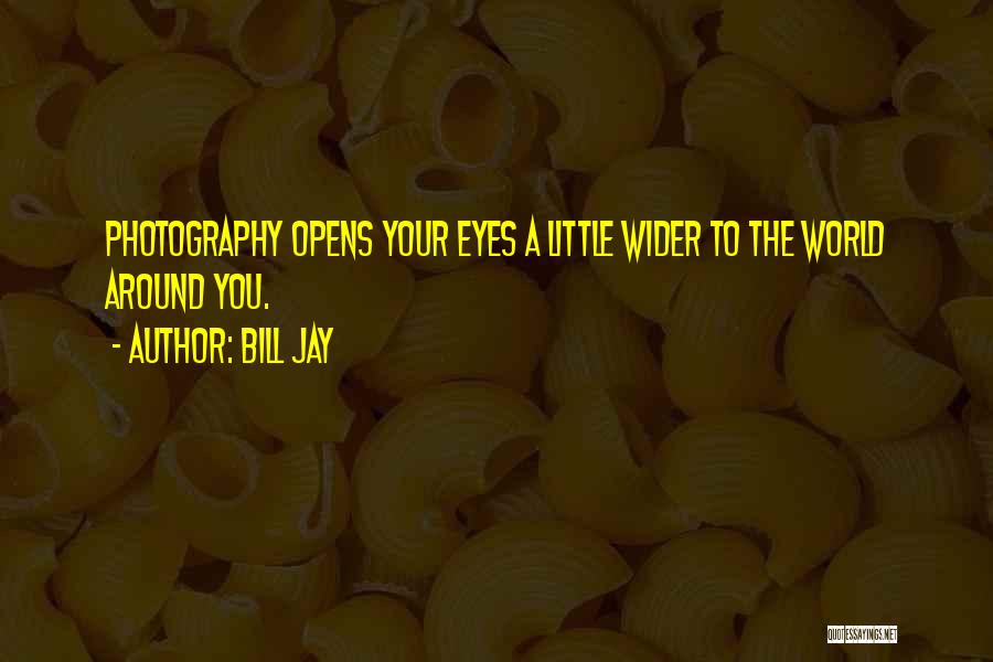 Bill Jay Quotes: Photography Opens Your Eyes A Little Wider To The World Around You.