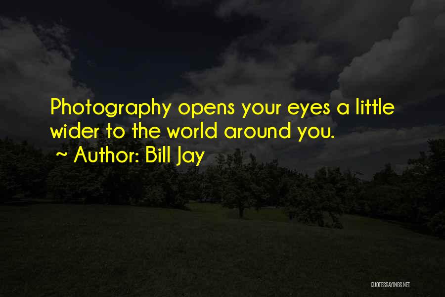 Bill Jay Quotes: Photography Opens Your Eyes A Little Wider To The World Around You.