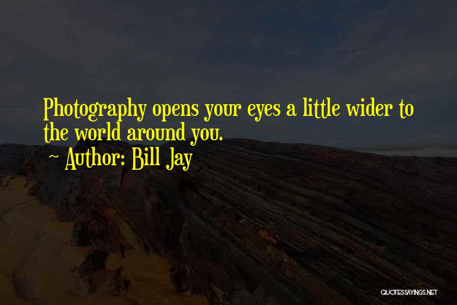 Bill Jay Quotes: Photography Opens Your Eyes A Little Wider To The World Around You.