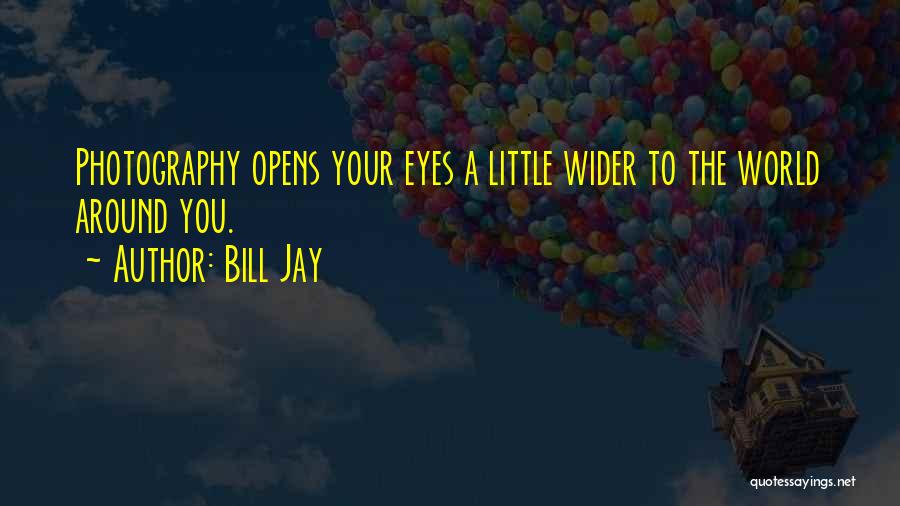 Bill Jay Quotes: Photography Opens Your Eyes A Little Wider To The World Around You.